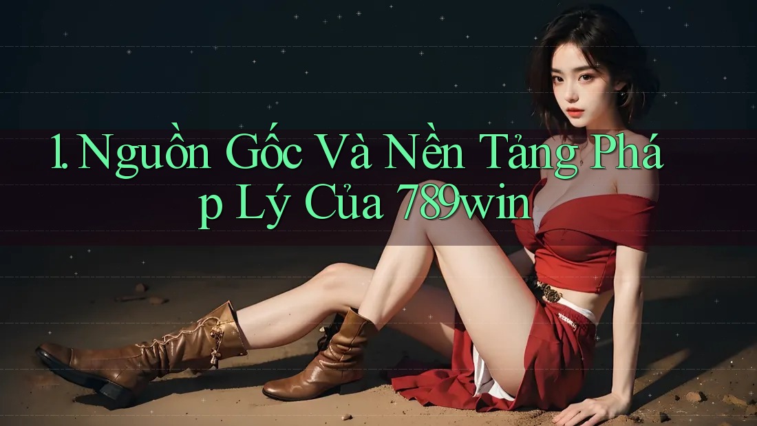 1. Nguồn Gốc Và Nền Tảng Pháp Lý Của 789win 1. Nguồn Gốc Và Nền Tảng Pháp Lý Của 789win