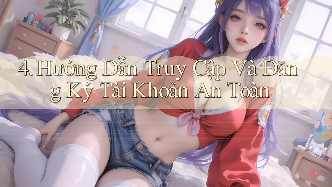 4. Hướng Dẫn Truy Cập Và Đăng Ký Tài Khoản An Toàn 4. Hướng Dẫn Truy Cập Và Đăng Ký Tài Khoản An Toàn