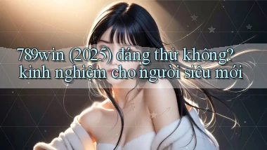 789win (2025) đáng thử không kinh nghiệm cho người siêu mới