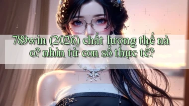 789win (2026) chất lượng thế nào nhìn từ con số thực tế