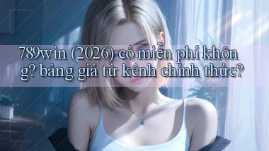 789win (2026) có miễn phí không bảng giá từ kênh chính thức