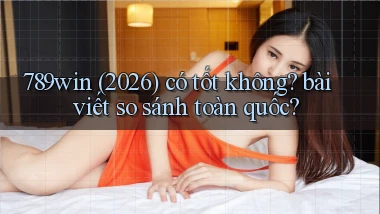 789win (2026) có tốt không bài viết so sánh toàn quốc