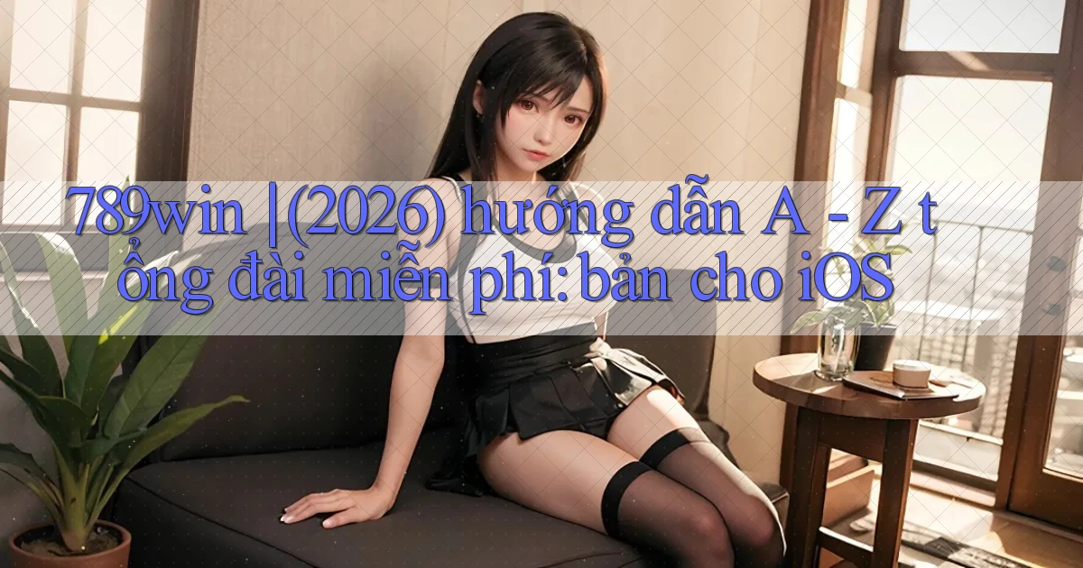 789win (2026) hướng dẫn A   Z tổng đài miễn phí bản cho iOS