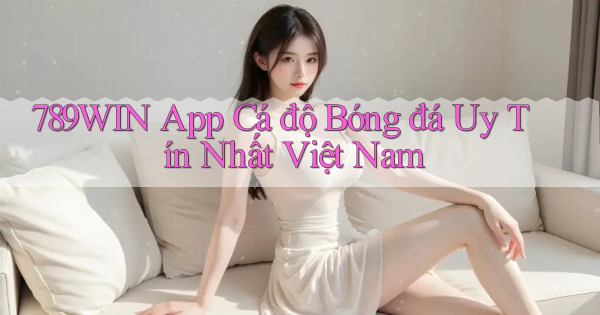789win app cá độ bóng đá uy tín nhất việt nam