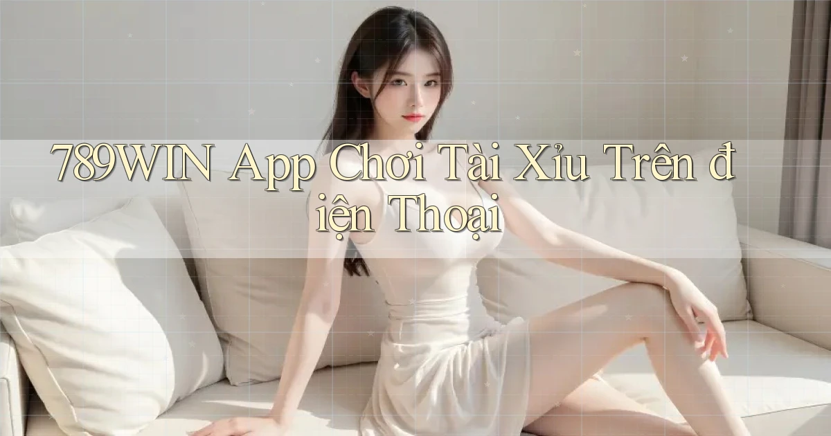 789win app chơi tài xỉu trên điện thoại