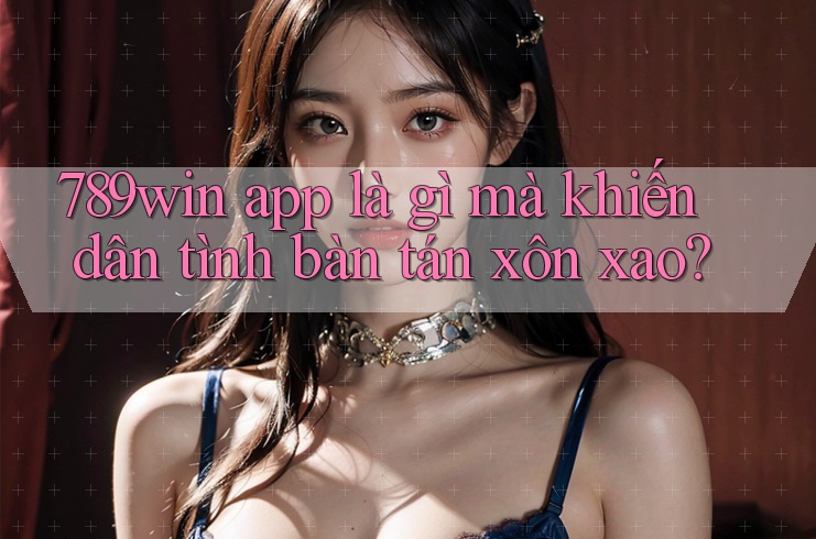 789win app là gì mà khiến dân tình bàn tán xôn xao? 789win app là gì mà khiến dân tình bàn tán xôn xao?