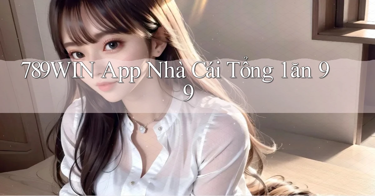 789win app nhà cái tổng 1 ăn 99