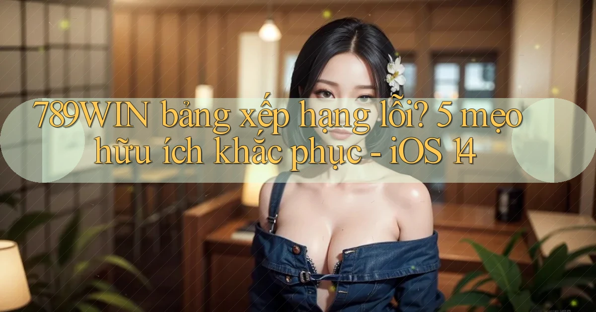 789WIN bảng xếp hạng lỗi 5 mẹo hữu ích khắc phục   iOS 14