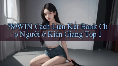 789win cách liên kết bank cho người ở Kiên Giang top 1