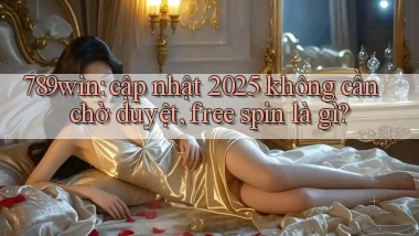 789win cập nhật 2025 không cần chờ duyệt, free spin là gì