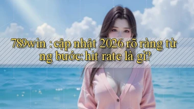 789win cập nhật 2026 rõ ràng từng bước hit rate là gì