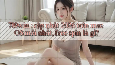 789win cập nhật 2026 trên macOS mới nhất, free spin là gì