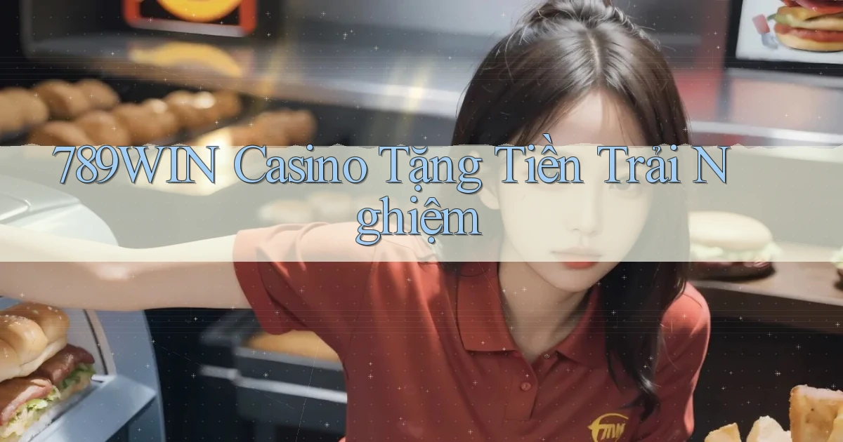 789win casino tặng tiền trải nghiệm