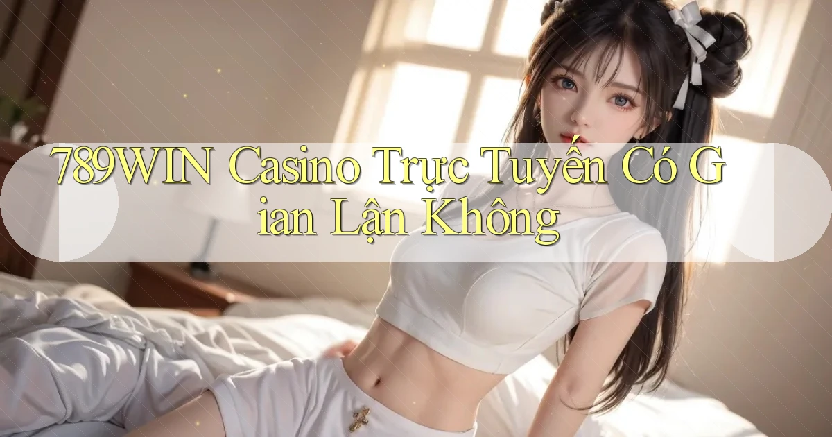 789win casino trực tuyến có gian lận không