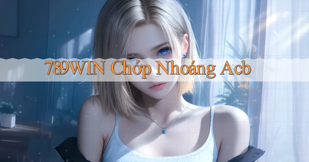 789win chớp nhoáng acb