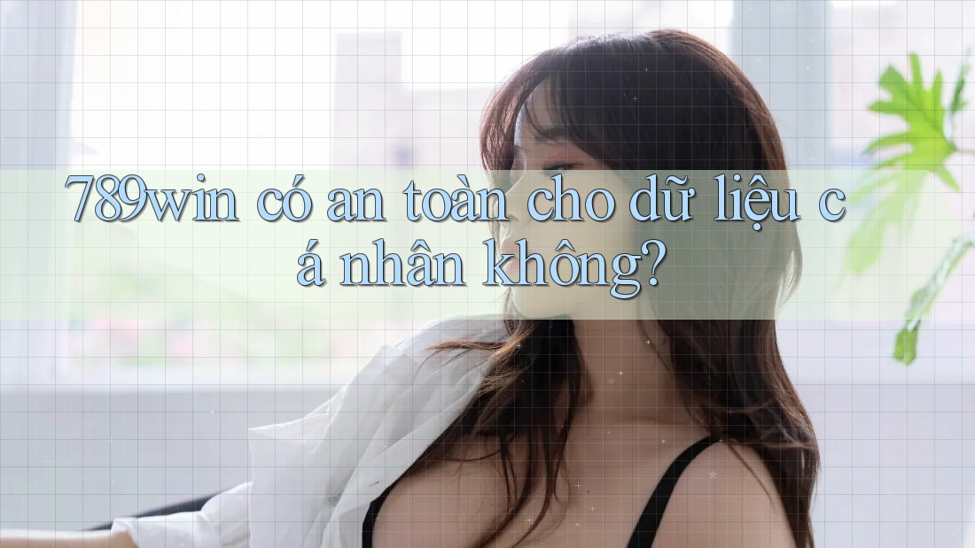 789win có an toàn cho dữ liệu cá nhân không?