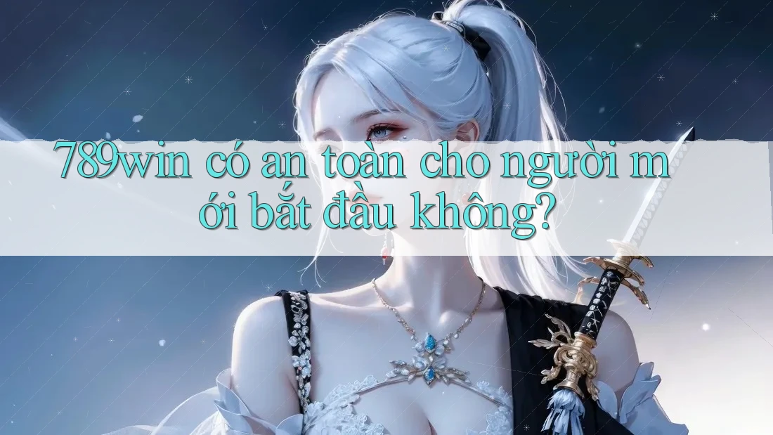 789win có an toàn cho người mới bắt đầu không?