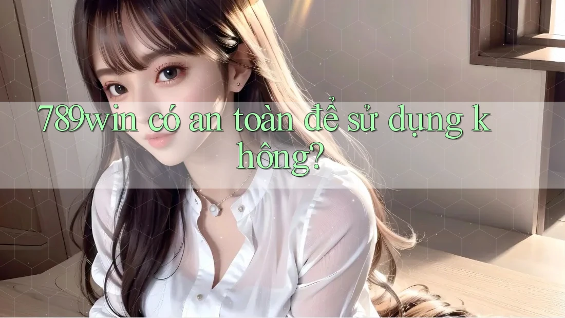 789win có an toàn để sử dụng không? 789win có an toàn để sử dụng không?