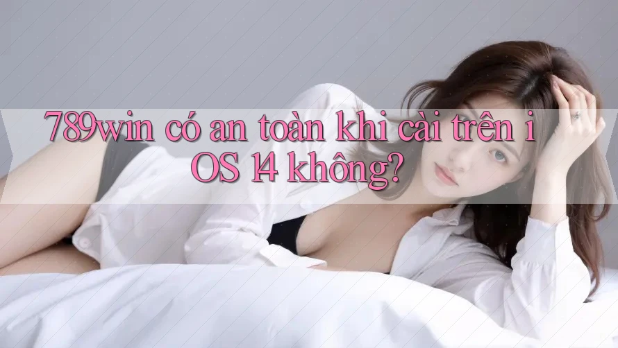 789win có an toàn khi cài trên iOS 14 không? 789win có an toàn khi cài trên iOS 14 không?
