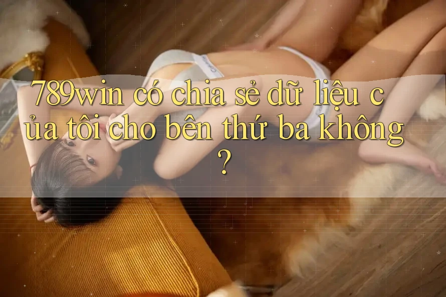 789win có chia sẻ dữ liệu của tôi cho bên thứ ba không? 789win có chia sẻ dữ liệu của tôi cho bên thứ ba không?