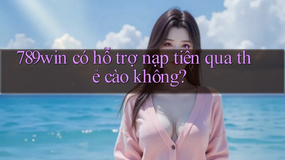 789win có hỗ trợ nạp tiền qua thẻ cào không? 789win có hỗ trợ nạp tiền qua thẻ cào không?