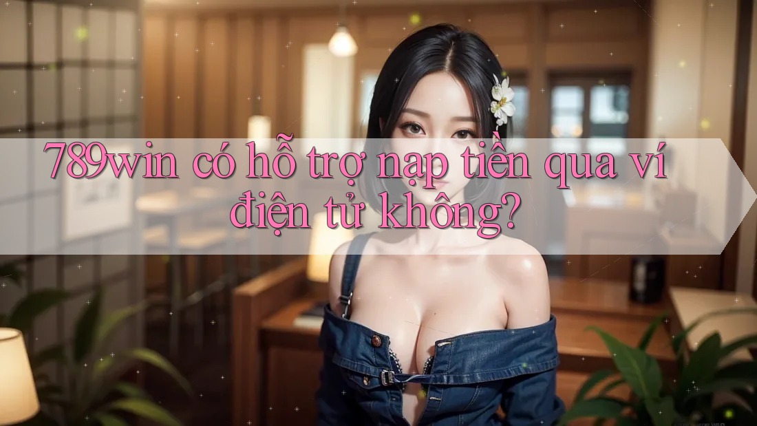 789win có hỗ trợ nạp tiền qua ví điện tử không? 789win có hỗ trợ nạp tiền qua ví điện tử không?