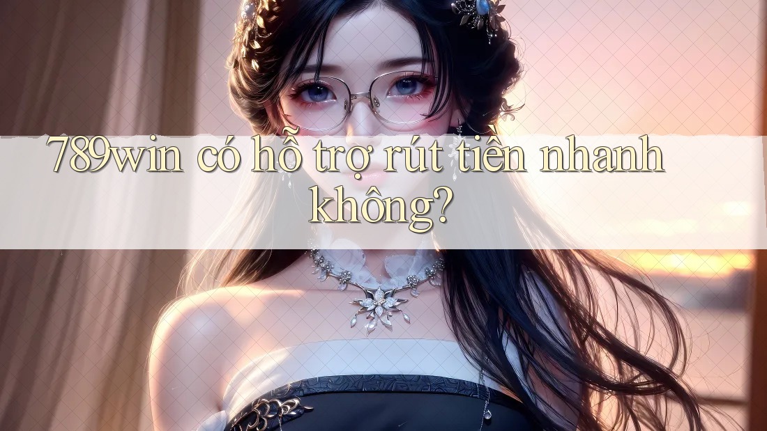 789win có hỗ trợ rút tiền nhanh không? 789win có hỗ trợ rút tiền nhanh không?
