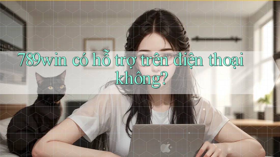 789win có hỗ trợ trên điện thoại không?