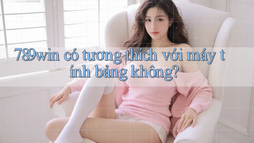 789win có tương thích với máy tính bảng không? 789win có tương thích với máy tính bảng không?