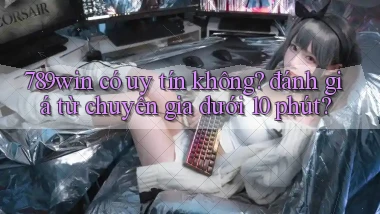 789win có uy tín không đánh giá từ chuyên gia dưới 10 phút