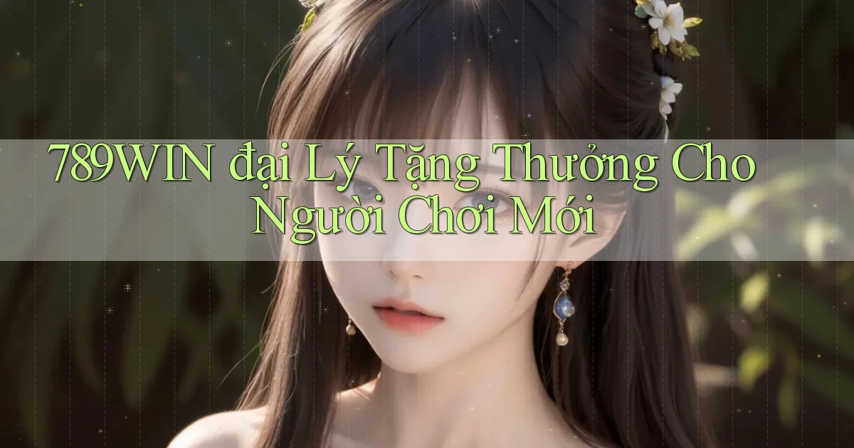 789win  đại lý tặng thưởng cho người chơi mới
