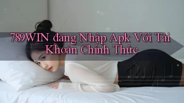 789win  đăng nhập apk với tài khoản chính thức