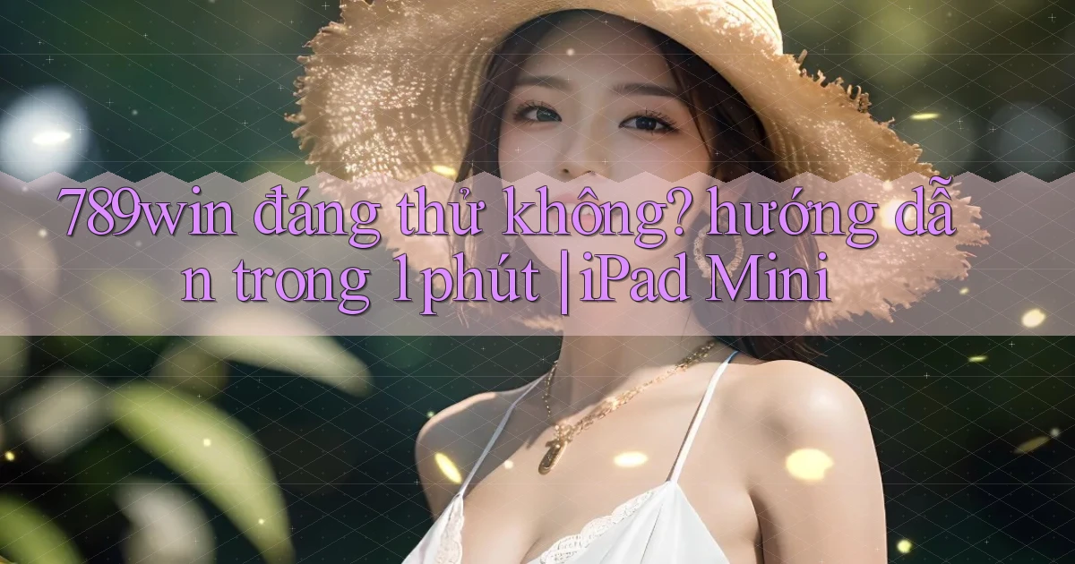 789win đáng thử không hướng dẫn trong 1 phút iPad Mini