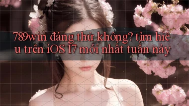789win đáng thử không tìm hiểu trên iOS 17 mới nhất tuần này