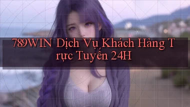 789win  dịch vụ khách hàng trực tuyến 24h