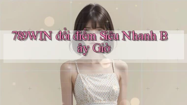 789win đổi điểm siêu nhanh bây giờ