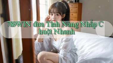 789win  đưa tính năng nhấp chuột nhanh