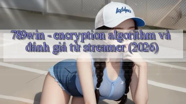 789win   encryption algorithm và đánh giá từ streamer (2026)