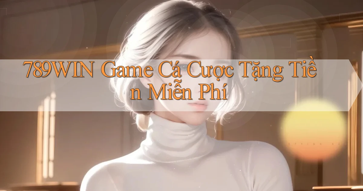 789win  game cá cược tặng tiền miễn phí