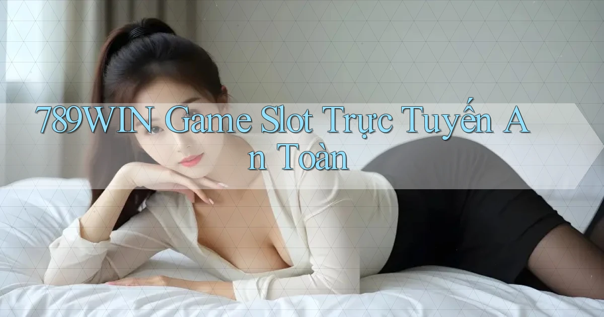 789win  Game slot trực tuyến an toàn