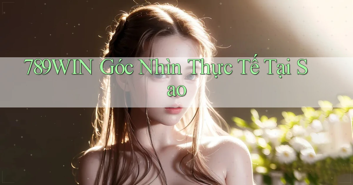 789win góc nhìn thực tế tại sao
