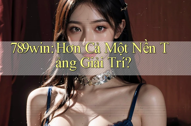 789win: Hơn Cả Một Nền Tảng Giải Trí? 789win: Hơn Cả Một Nền Tảng Giải Trí?