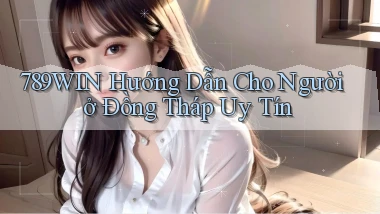 789win hướng dẫn cho người ở Đồng Tháp uy tín