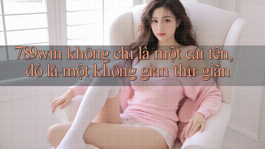 789win không chỉ là một cái tên, đó là một không gian thư giãn 789win không chỉ là một cái tên, đó là một không gian thư giãn