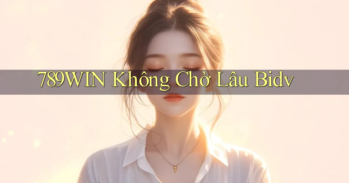 789win không chờ lâu bidv