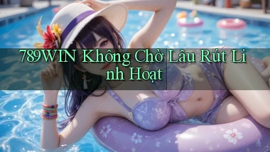 789win không chờ lâu rút linh hoạt