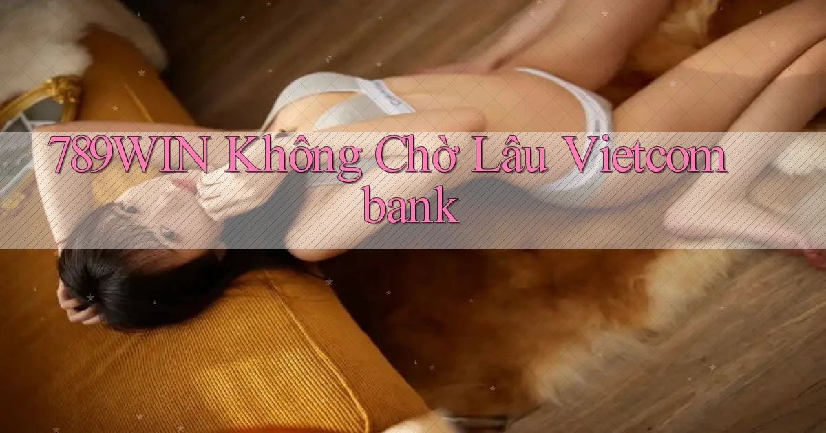 789win không chờ lâu vietcombank