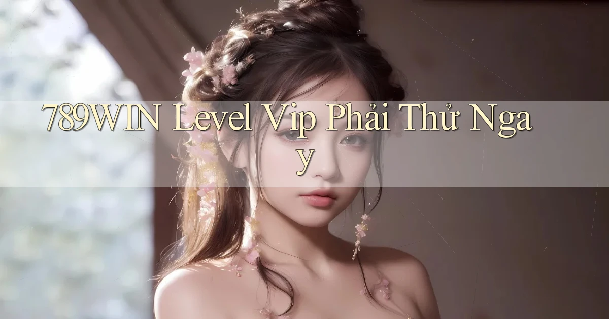 789win level vip phải thử ngay