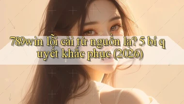 789win lỗi cài từ nguồn lạ 5 bí quyết khắc phục (2026)