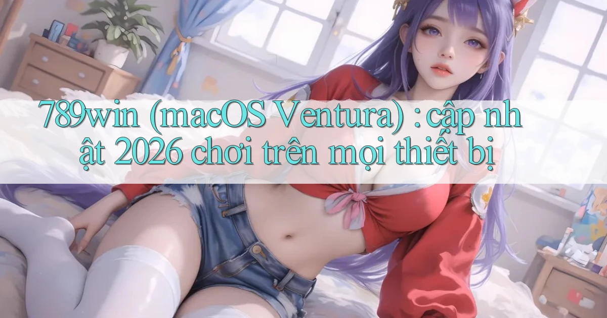 789win (macOS Ventura) cập nhật 2026 chơi trên mọi thiết bị